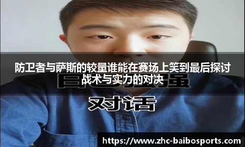 防卫者与萨斯的较量谁能在赛场上笑到最后探讨战术与实力的对决