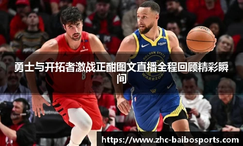 勇士与开拓者激战正酣图文直播全程回顾精彩瞬间